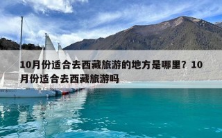 10月份適合去西藏旅游的地方是哪里？10月份適合去西藏旅游嗎