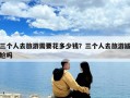 三個人去旅游需要花多少錢？三個人去旅游尷尬嗎