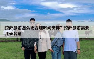 拉薩旅游怎么更合理時間安排？拉薩旅游需要幾天合適