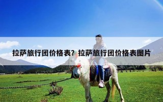 拉薩旅行團價格表？拉薩旅行團價格表圖片