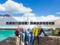 西藏旅行路線圖？西藏旅游線路地圖
