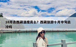 10月去西藏溫度高么？西藏旅游十月中旬去冷嗎