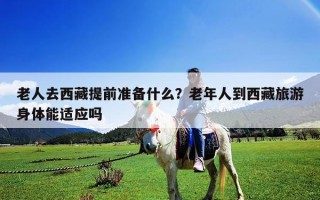 老人去西藏提前準備什么？老年人到西藏旅游身體能適應嗎