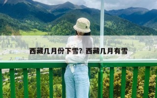 西藏幾月份下雪？西藏幾月有雪