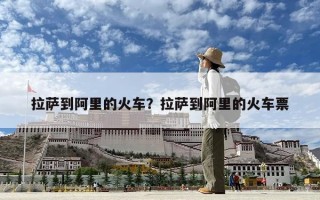 拉薩到阿里的火車？拉薩到阿里的火車票