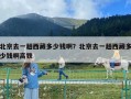 北京去一趟西藏多少錢??？北京去一趟西藏多少錢啊高鐵