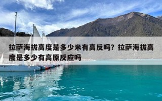 拉薩海拔高度是多少米有高反嗎？拉薩海拔高度是多少有高原反應嗎