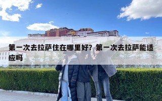第一次去拉薩住在哪里好？第一次去拉薩能適應嗎