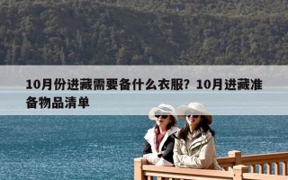 10月份進(jìn)藏需要備什么衣服？10月進(jìn)藏準(zhǔn)備物品清單