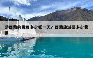 游西藏的費用多少錢一天？西藏旅游要多少費用