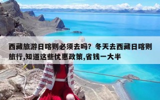 西藏旅游日喀則必須去嗎？冬天去西藏日喀則旅行,知道這些優惠政策,省錢一大半