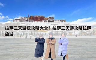 拉薩三天游玩攻略大全？拉薩三天游攻略拉薩旅游