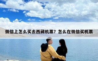 微信上怎么買去西藏機票？怎么在微信買機票