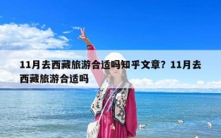 11月去西藏旅游合適嗎知乎文章？11月去西藏旅游合適嗎