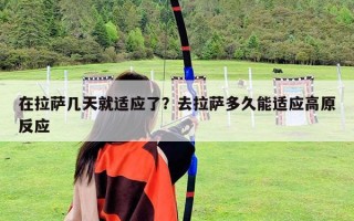 在拉薩幾天就適應了？去拉薩多久能適應高原反應
