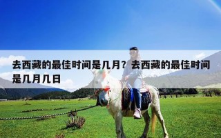 去西藏的最佳時(shí)間是幾月？去西藏的最佳時(shí)間是幾月幾日