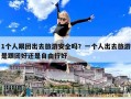 1個人跟團出去旅游安全嗎？一個人出去旅游是跟團好還是自由行好