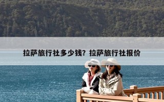 拉薩旅行社多少錢？拉薩旅行社報價