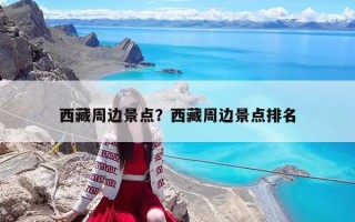 西藏周邊景點？西藏周邊景點排名