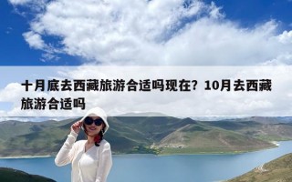 十月底去西藏旅游合適嗎現在？10月去西藏旅游合適嗎