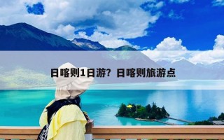 日喀則1日游？日喀則旅游點(diǎn)