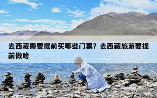 去西藏需要提前買(mǎi)哪些門(mén)票？去西藏旅游要提前做啥