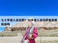 七十歲老人去拉薩？70歲老人去拉薩有高原反應嗎