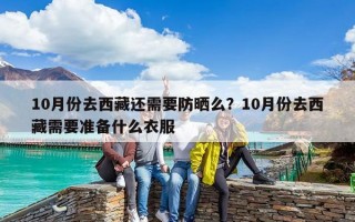 10月份去西藏還需要防曬么？10月份去西藏需要準備什么衣服