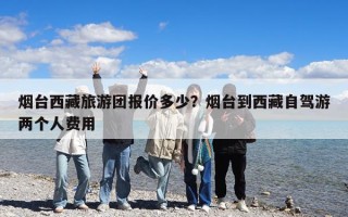煙臺西藏旅游團報價多少？煙臺到西藏自駕游兩個人費用