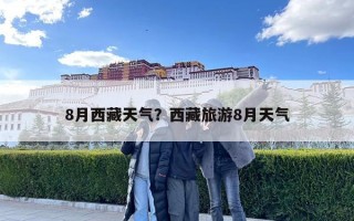 8月西藏天氣？西藏旅游8月天氣