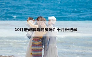 10月進藏旅游的多嗎？十月份進藏