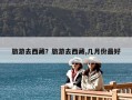 旅游去西藏？旅游去西藏,幾月份最好