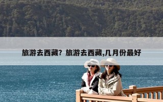 旅游去西藏？旅游去西藏,幾月份最好