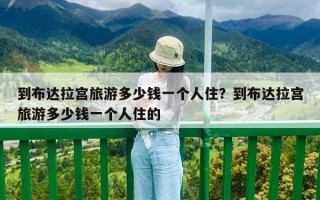 到布達拉宮旅游多少錢一個人住？到布達拉宮旅游多少錢一個人住的