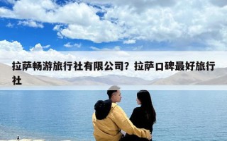 拉薩暢游旅行社有限公司？拉薩口碑最好旅行社