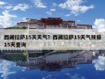 西藏拉薩15天天氣？西藏拉薩15天氣預(yù)報(bào)15天查詢