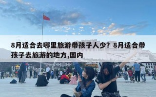 8月適合去哪里旅游帶孩子人少？8月適合帶孩子去旅游的地方,國內