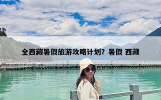 全西藏暑假旅游攻略計劃？暑假 西藏