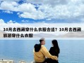 10月去西藏穿什么衣服合適？10月去西藏旅游穿什么衣服