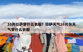 10月拉薩穿什么衣服？拉薩天氣10月份天氣穿什么衣服