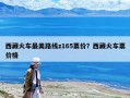 西藏火車最美路線z165票價(jià)？西藏火車票價(jià)格