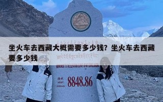 坐火車去西藏大概需要多少錢？坐火車去西藏要多少錢