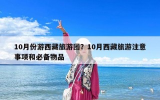 10月份游西藏旅游團(tuán)？10月西藏旅游注意事項和必備物品