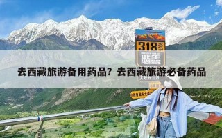 去西藏旅游備用藥品？去西藏旅游必備藥品