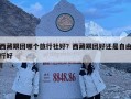 西藏跟團哪個旅行社好？西藏跟團好還是自由行好