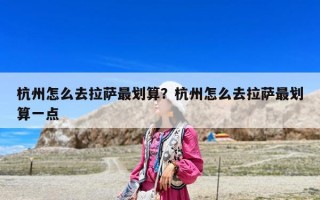 杭州怎么去拉薩最劃算？杭州怎么去拉薩最劃算一點