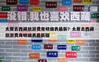 太原去西藏旅游費(fèi)用明細(xì)表最新？太原去西藏旅游費(fèi)用明細(xì)表最新版