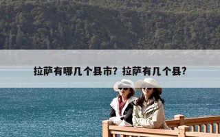 拉薩有哪幾個縣市？拉薩有幾個縣?