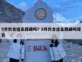 9月份合適去西藏嗎？9月份合適去西藏嗎現(xiàn)在