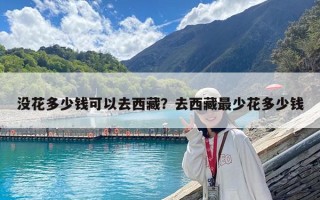沒花多少錢可以去西藏？去西藏最少花多少錢